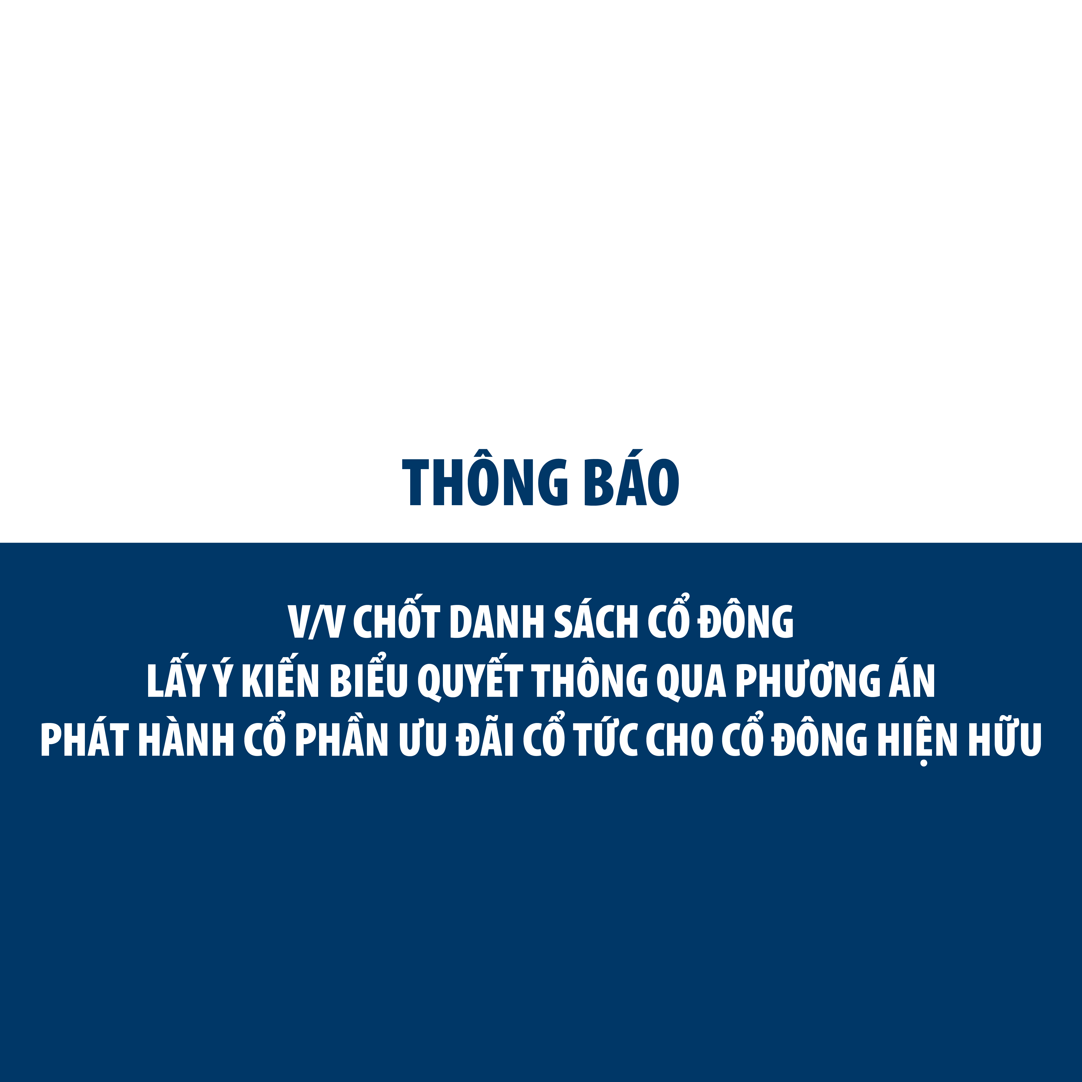 THÔNG BÁO VỀ VIỆC CHỐT DANH SÁCH CỔ ĐÔNG LẤY Ý KIẾN BIỂU QUYẾT THÔNG QUA PHƯƠNG ÁN PHÁT HÀNH CỔ PHẦN ƯU ĐÃI CỔ TỨC CHO CỔ ĐÔNG HIỆN HỮU